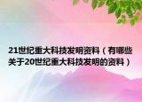 21世紀(jì)重大科技發(fā)明資料（有哪些關(guān)于20世紀(jì)重大科技發(fā)明的資料）