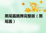 黑尾醬跳舞完整版（黑尾醬）