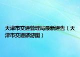 天津市交通管理局最新通告（天津市交通旅游圖）