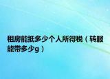 租房能抵多少個人所得稅（轉(zhuǎn)服能帶多少g）