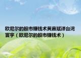 歐尼爾的股市賺錢術(shù)黃嘉斌譯臺灣寰宇（歐尼爾的股市賺錢術(shù)）