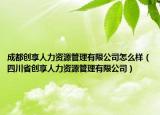 成都創(chuàng)享人力資源管理有限公司怎么樣（四川省創(chuàng)享人力資源管理有限公司）
