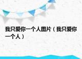 我只愛你一個(gè)人圖片（我只愛你一個(gè)人）