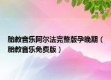 胎教音樂阿爾法完整版孕晚期（胎教音樂免費版）