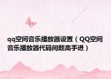 qq空間音樂播放器設(shè)置（QQ空間音樂播放器代碼問題高手進）