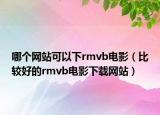 哪個網(wǎng)站可以下rmvb電影（比較好的rmvb電影下載網(wǎng)站）