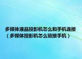 多媒體液晶投影機怎么和手機連接（多媒體投影機怎么鏈接手機）