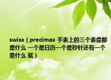 swiss（precimax 手表上的三個(gè)表盤都是什么 一個(gè)是日歷一個(gè)是秒針還有一個(gè)是什么 就）