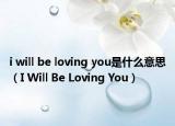 i will be loving you是什么意思（I Will Be Loving You）