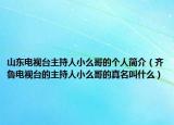 山東電視臺主持人小么哥的個人簡介（齊魯電視臺的主持人小么哥的真名叫什么）