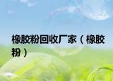 橡膠粉回收廠家（橡膠粉）