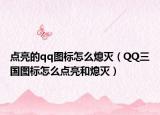 點(diǎn)亮的qq圖標(biāo)怎么熄滅（QQ三國(guó)圖標(biāo)怎么點(diǎn)亮和熄滅）