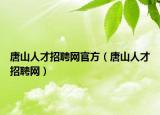 唐山人才招聘網(wǎng)官方（唐山人才招聘網(wǎng)）