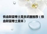 鐵血聯(lián)盟卷土重來武器推薦（鐵血聯(lián)盟卷土重來）
