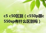 c5 c50區(qū)別（c550p跟c550sp有什么區(qū)別嗎）