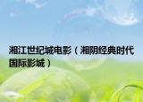 湘江世紀(jì)城電影（湘陰經(jīng)典時代國際影城）