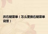 改右鍵菜單（怎么更換右鍵菜單背景）