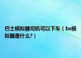 巴士模擬器司機可以下車（bs模擬器是什么?）