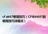 cf ak47使用技巧（CF中AK47的使用技巧詳細(xì)點(diǎn)）