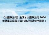 《大唐雙龍傳》主演（大唐雙龍傳 2004年林峯吳卓羲主演TVB古裝武俠電視?。? /></span></a>
                        <h2><a  title=