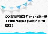 QQ濡備綍鏄劇ずiphone鍦ㄧ嚎（如何讓你的QQ顯示IPHONE在線）