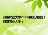 河南農(nóng)業(yè)大學(xué)2021錄取分?jǐn)?shù)線（河南農(nóng)業(yè)大學(xué)）