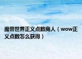 魔獸世界正義點數(shù)商人（wow正義點數(shù)怎么獲得）