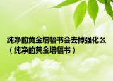 純凈的黃金增幅書(shū)會(huì)去掉強(qiáng)化么（純凈的黃金增幅書(shū)）