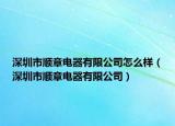 深圳市順章電器有限公司怎么樣（深圳市順章電器有限公司）