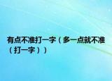 有點(diǎn)不準(zhǔn)打一字（多一點(diǎn)就不準(zhǔn)（打一字））