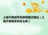 上海不夜城手機(jī)維修搬遷地址（上海不夜城手機(jī)怎么樣）