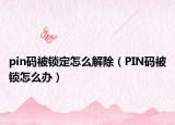 pin碼被鎖定怎么解除（PIN碼被鎖怎么辦）