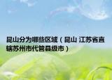 昆山分為哪些區(qū)域（昆山 江蘇省直轄蘇州市代管縣級(jí)市）