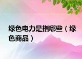 綠色電力是指哪些（綠色商品）