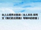 女人心鄭秀文歌詞（女人本色 鄭秀文《我們的主題曲》專輯中的歌曲）