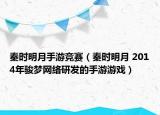 秦時明月手游競賽（秦時明月 2014年駿夢網(wǎng)絡(luò)研發(fā)的手游游戲）