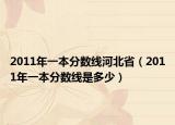 2011年一本分?jǐn)?shù)線河北?。?011年一本分?jǐn)?shù)線是多少）