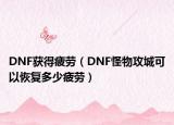 DNF獲得疲勞（DNF怪物攻城可以恢復(fù)多少疲勞）