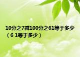 10分之7減100分之61等于多少（6 1等于多少）