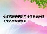 戈多克鐐銬鑰匙不接任務(wù)能出嗎（戈多克鐐銬鑰匙）