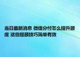 當(dāng)日最新消息 微信分付怎么提升額度 這些提額技巧簡單有效