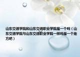 山東交通學院和山東交通職業(yè)學院是一個嗎（山東交通學院與山東交通職業(yè)學院一樣嗎是一個地方吧）