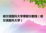 哈爾濱醫(yī)科大學錄取分數(shù)線（哈爾濱醫(yī)科大學）