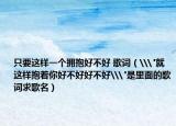 只要這樣一個擁抱好不好 歌詞（\