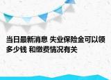 當(dāng)日最新消息 失業(yè)保險金可以領(lǐng)多少錢 和繳費情況有關(guān)