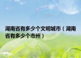 湖南省有多少個(gè)文明城市（湖南省有多少個(gè)市州）