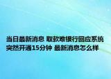 當(dāng)日最新消息 取款難銀行回應(yīng)系統(tǒng)突然開通15分鐘 最新消息怎么樣