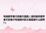 電視劇李春天的春天插曲（請問誰知道李春天的春天電視劇中的主題曲是什么歌啊?）