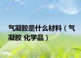 氣凝膠是什么材料（氣凝膠 化學(xué)品）