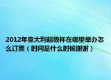 2012年意大利超級(jí)杯在哪里舉辦怎么訂票（時(shí)間是什么時(shí)候謝謝）